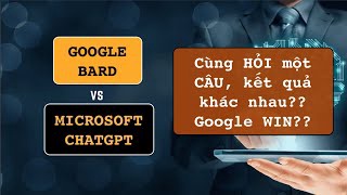 CHATGPT (Microsoft) vs BARD (Google) Cùng HỎI một CÂU nhưng CÓ sự khác biệt? Lần này BARD ghi điểm ?