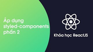 Khóa học ReactJS - Bài 36: Áp dụng styled-components vào giao diện phần 2