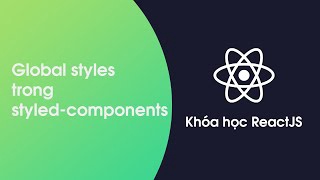 Khóa học ReactJS - Bài 39: Global Styles trong styled-components