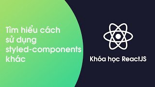 Khóa học ReactJS - Bài 40: 1 cách sử dụng styled-components khác