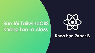 Khóa học ReactJS - Bài 45: Sửa lỗi TailwindCSS không tạo ra các class